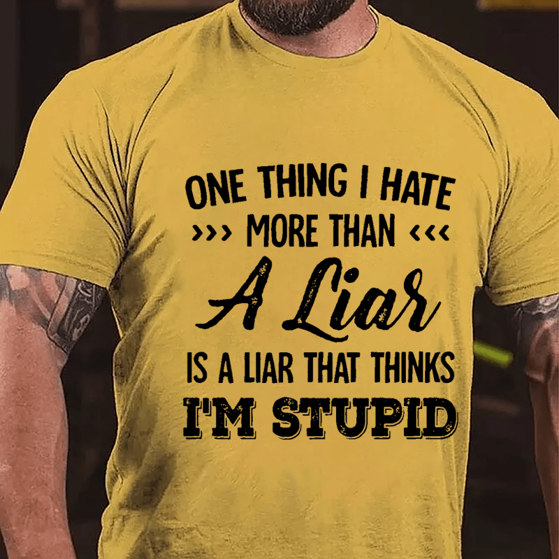 One Thing I Hate More Than A Liar Is A Liar That Thinks I'm Stupid Cotton T-shirt