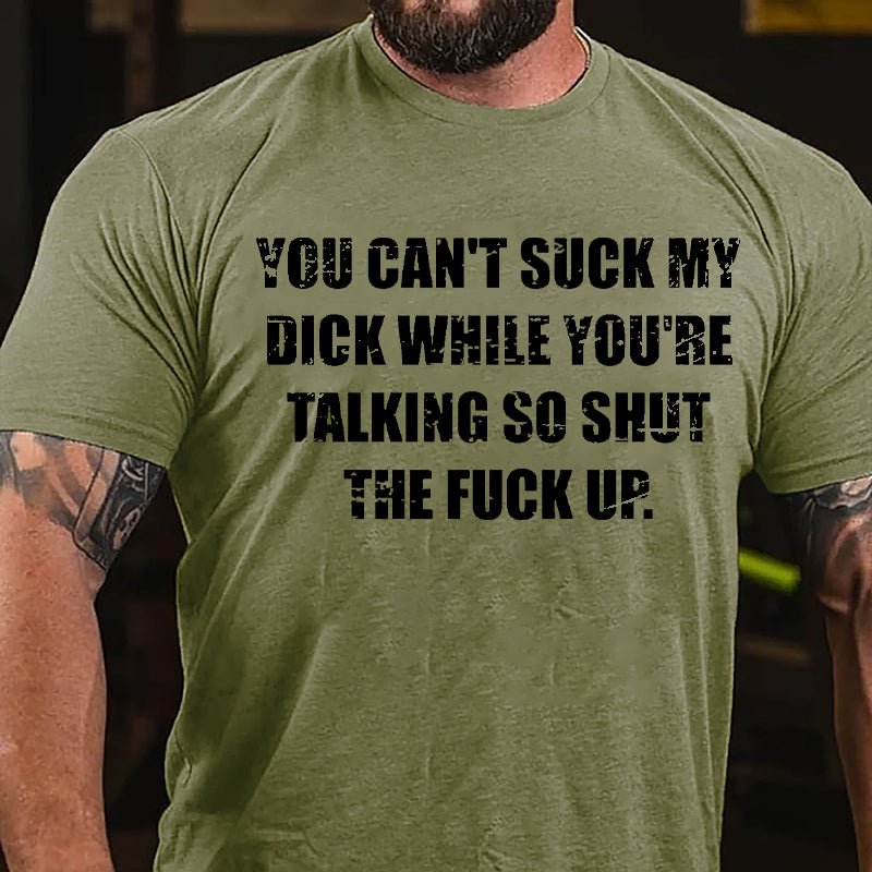 You Can't Suck My Dick While You're Talking So Shut The Fuck Up Cotton T-shirt