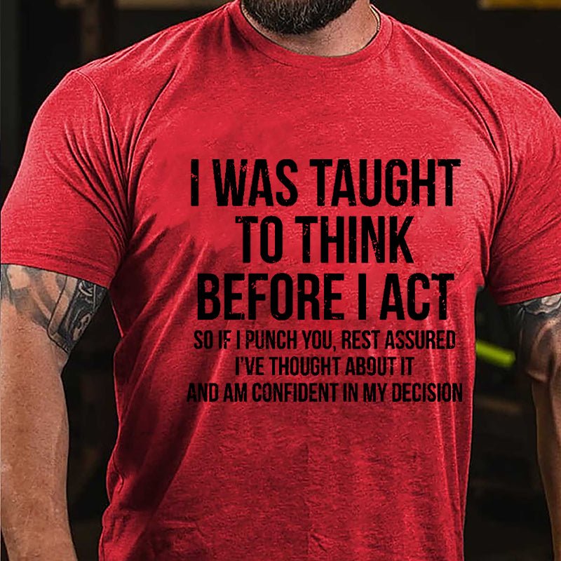 I Was Taught To Think Before I Act So If I Punch You Rest Assured I've Thought About It And Am Confident In My Desicion Cotton T-shirt