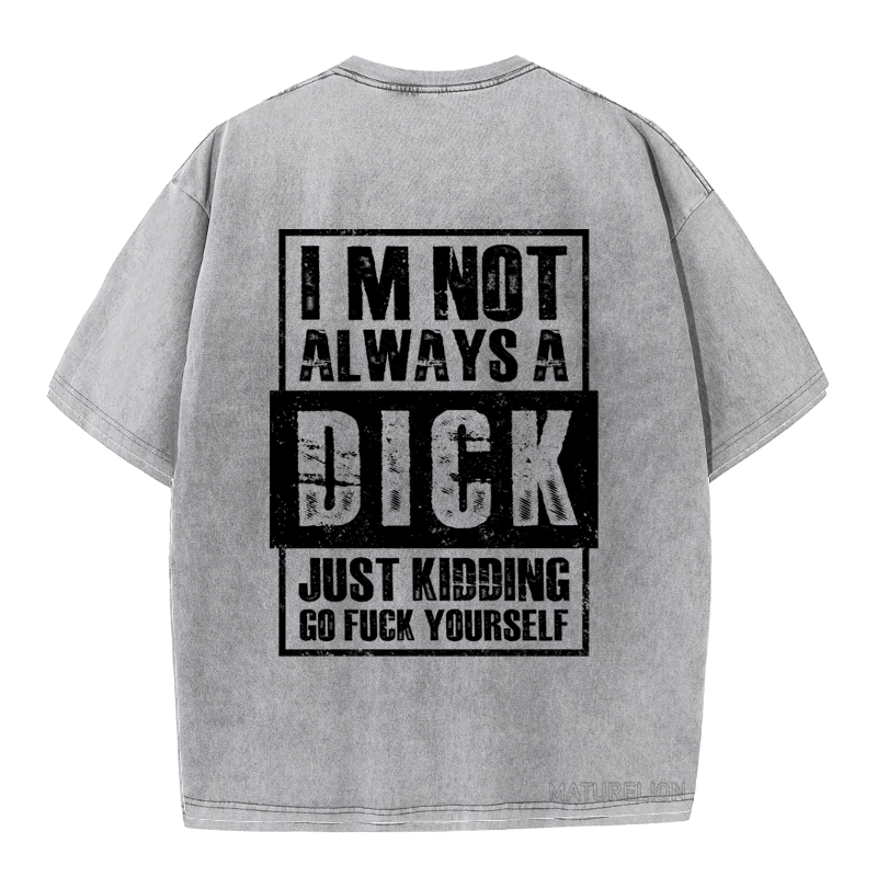 MATURELION IM NOT ALWAYS A DICK JUST KIDDING GO FUCK YOURSELF DTG PRINTING WASHED COTTON T-SHIRT