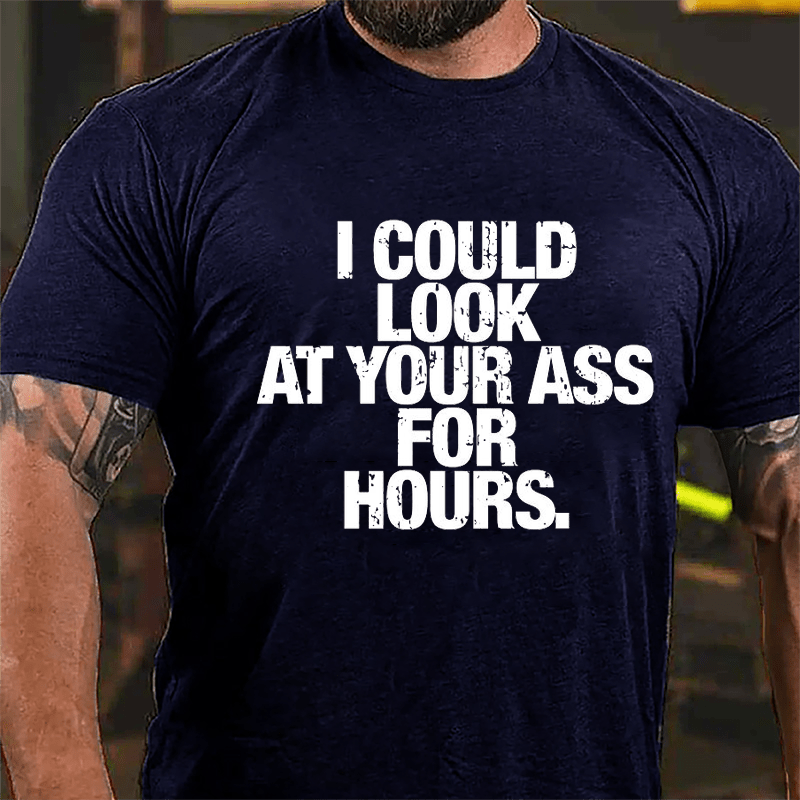 I Could Look At Your Ass For Hours Cotton T-shirt