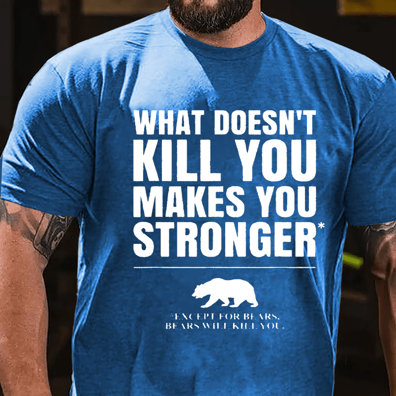 What Doesn't Kill You Makes You Stronger Except For Bears, Bears Will Kill You Funny Cotton T-shirt