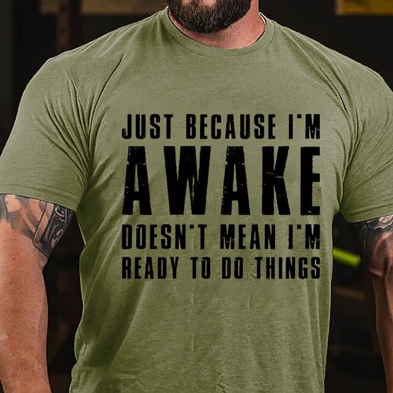 Just Because I'm Awake Doesn't Mean I'm Ready To Do Things Cotton T-shirt