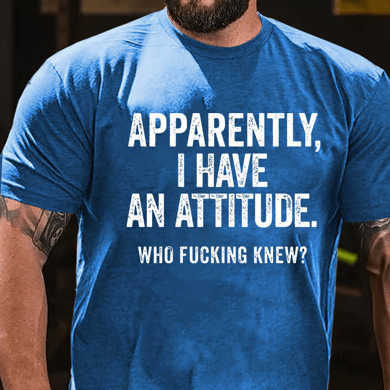 Apparently I Have An Attitude Who Fucking Knew Cotton T-shirt