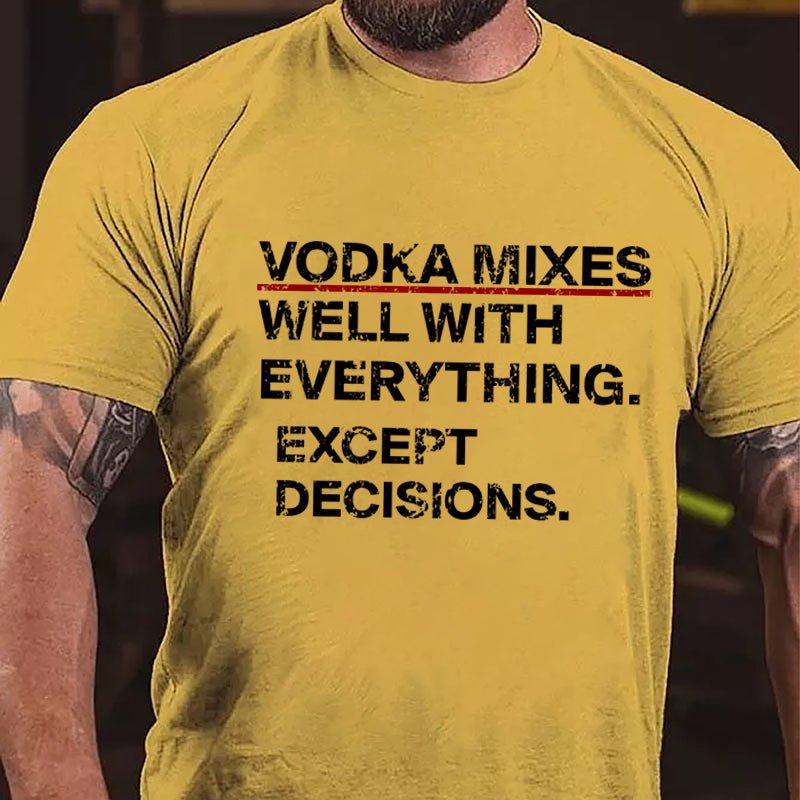 Vodka Mixes Well With Everything Except Decisions Cotton T-shirt