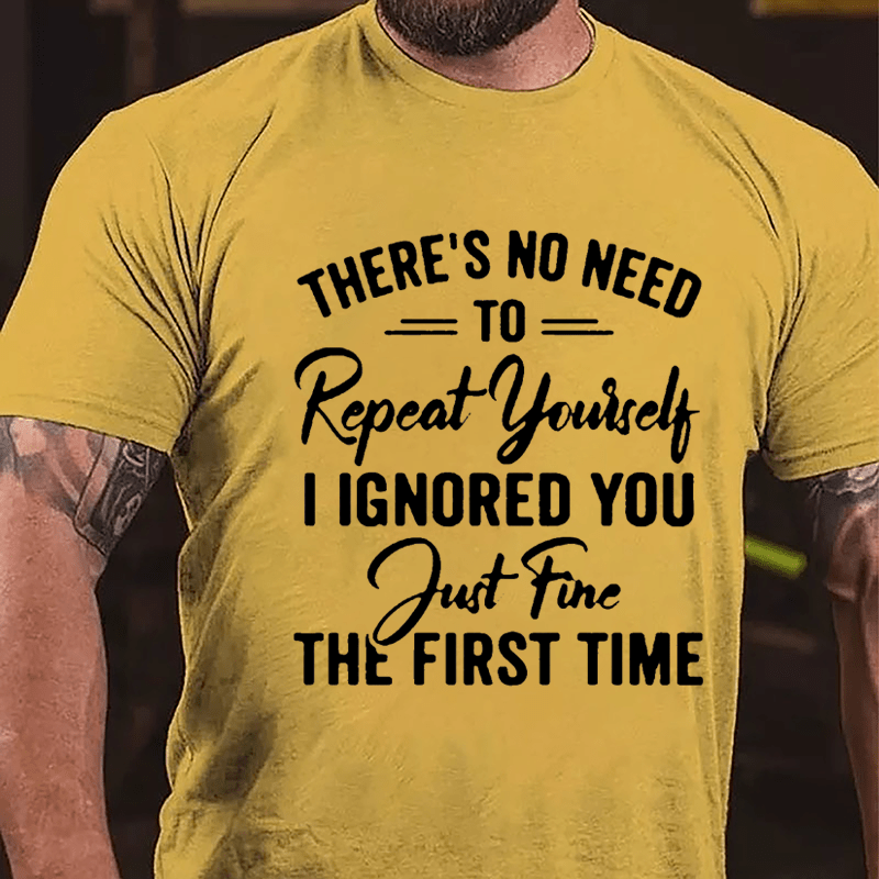 There's No Need To Repeat Yourself I Ignored You Just Fine The First Time Cotton T-shirt