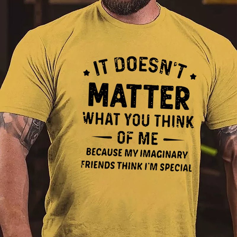 It Doesn't Matter What You Think Of Me Because My Imaginary Friends Think I'm Special Cotton T-shirt