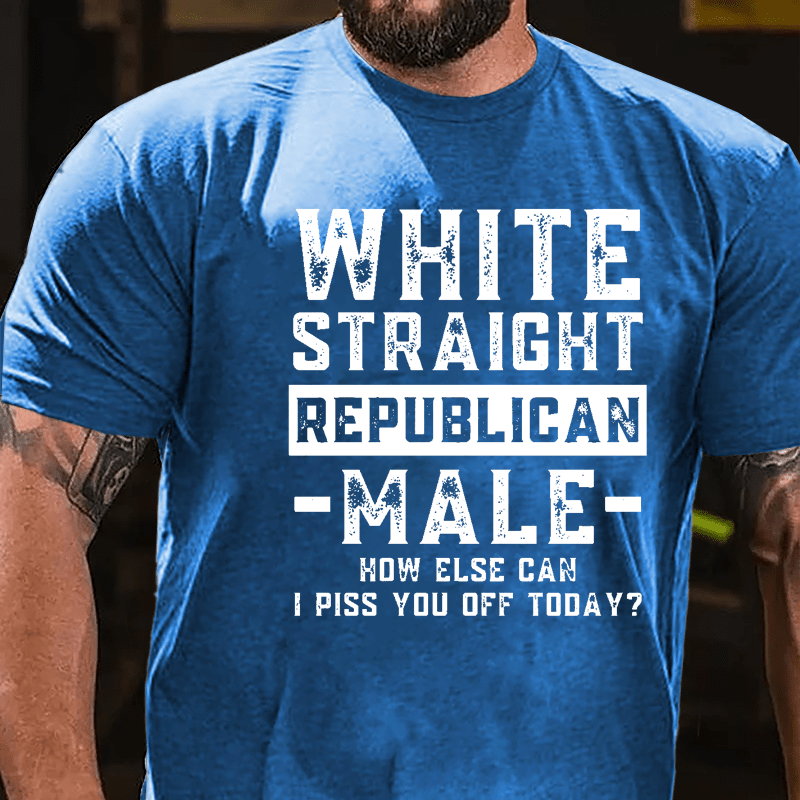 White Straight Republican Male How Else Can I Piss You Off Today Cotton T-shirt