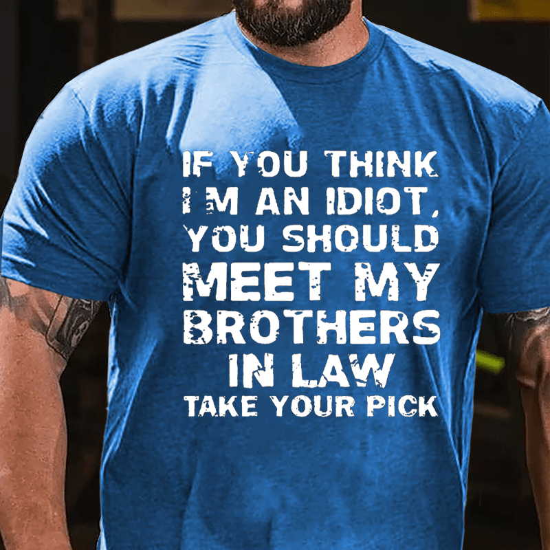 If You Think I'm An Idiot You Should Meet My Brothers In Law Take Your Pick Cotton T-shirt