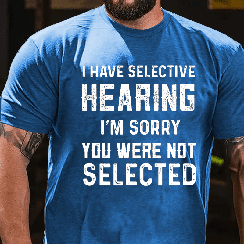 I Have Selective Hearing I'm Sorry You Were Not Selected Men's Cotton T-shirt