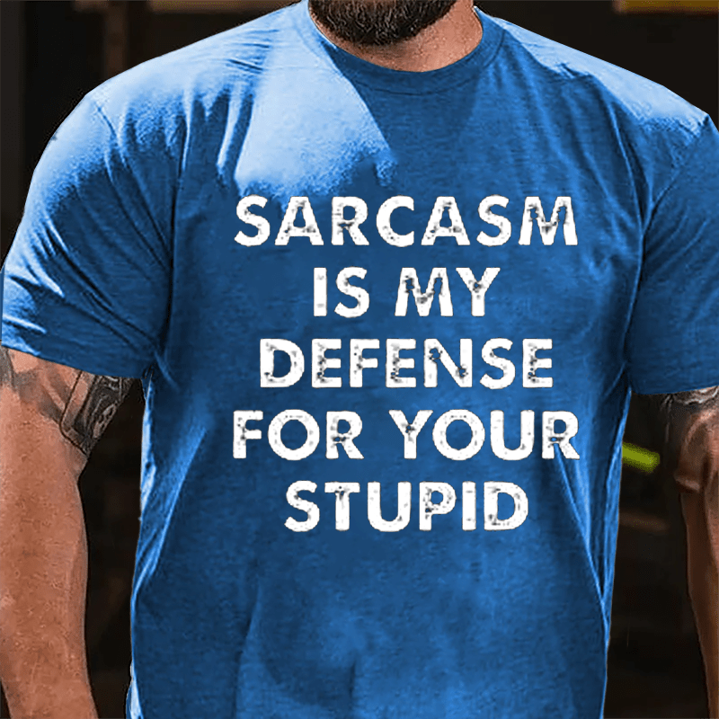 Sarcasm Is My Defense For Your Stupid Cotton T-shirt