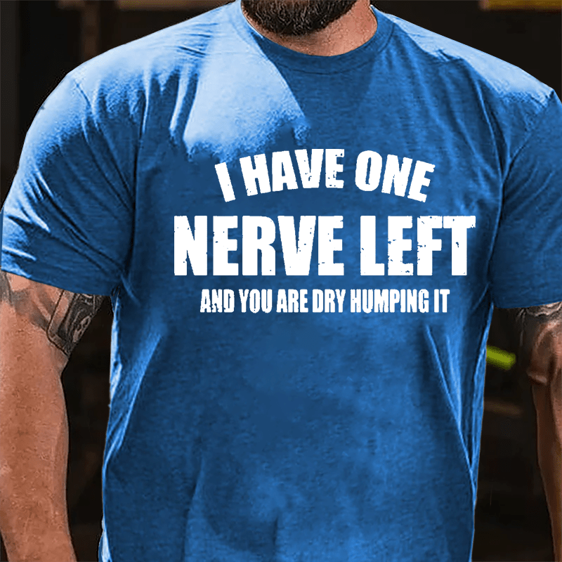 I Have One Nerve Left And You Are Dry Humping It Cotton T-shirt