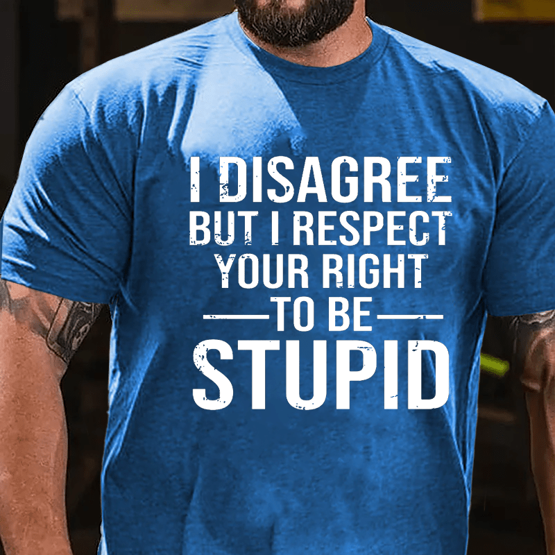 I Disagree But I Respect Your Right To Be Stupid Cotton T-shirt