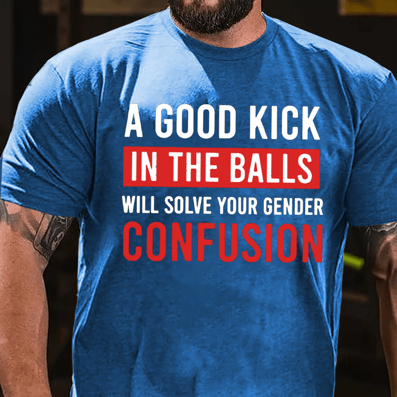 A Good Kick In The Balls Will Solve Your Gender Confusion Funny Men's Cotton T-shirt