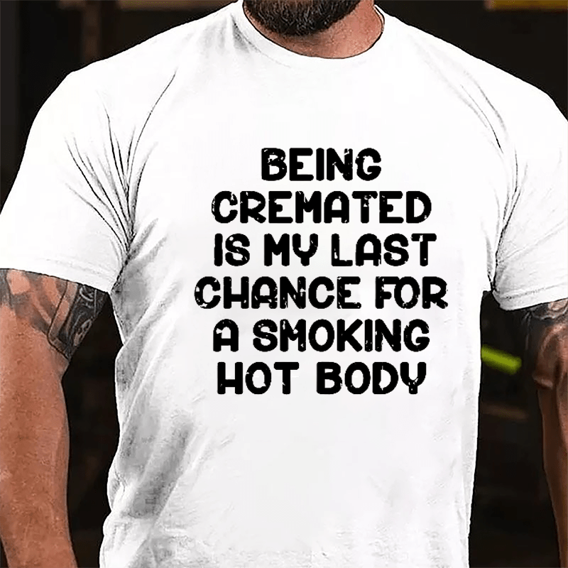 Men's Being Cremated Is Last Chance For A Smoking Hot Body Cotton T-shirt