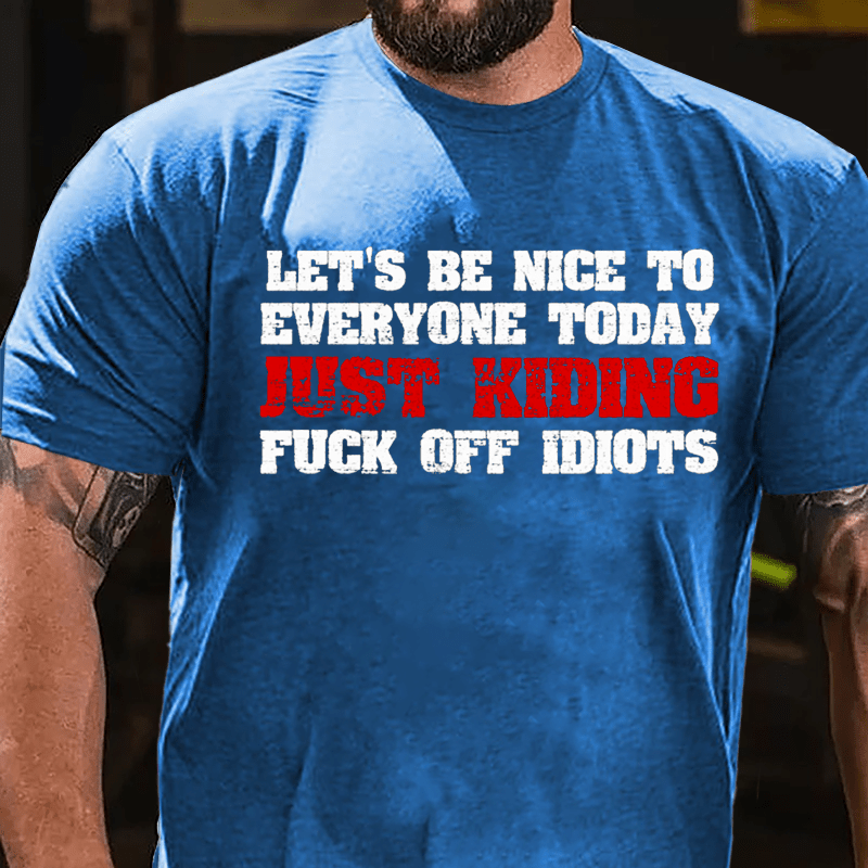 Let's Be Nice To Everyone Today Just Kidding Fuck Off Idiots Cotton T-shirt