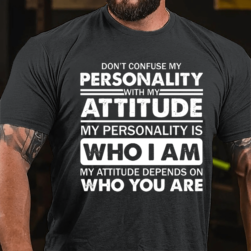 Don't Confuse My Personality With My Attitude My Personality Is Who I Am My Attitude Depends On Who You Are Cotton T-shirt