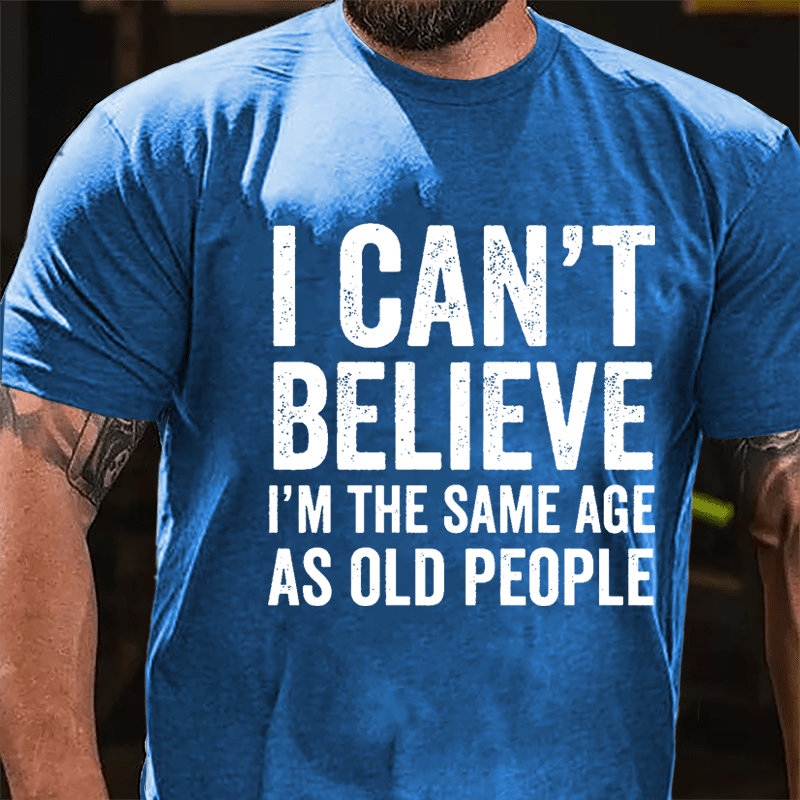 I Can't Believe I'm The Same Age As Old People Cotton T-shirt