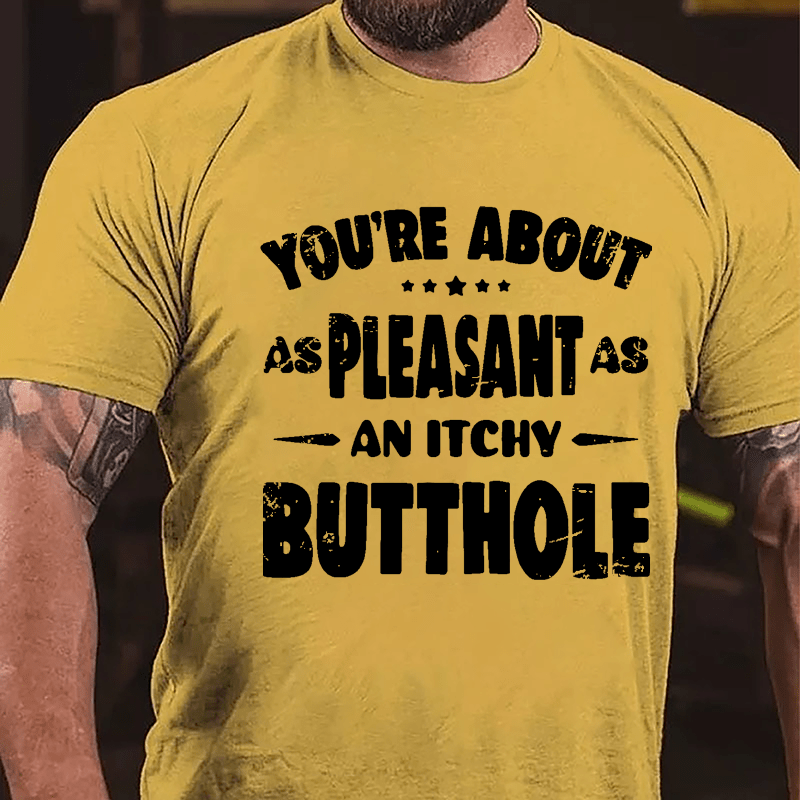 You're About As Pleasant As An Itchy Butthole Cotton T-shirt