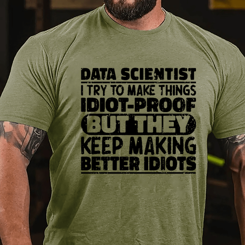 Data Scientist I Try To Make Things Idiot-proof But They Keep Making Better Idiots Cotton T-shirt