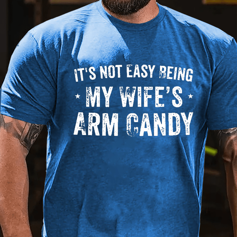 It's Not Easy Being My Wife's Arm Candy Cotton T-shirt