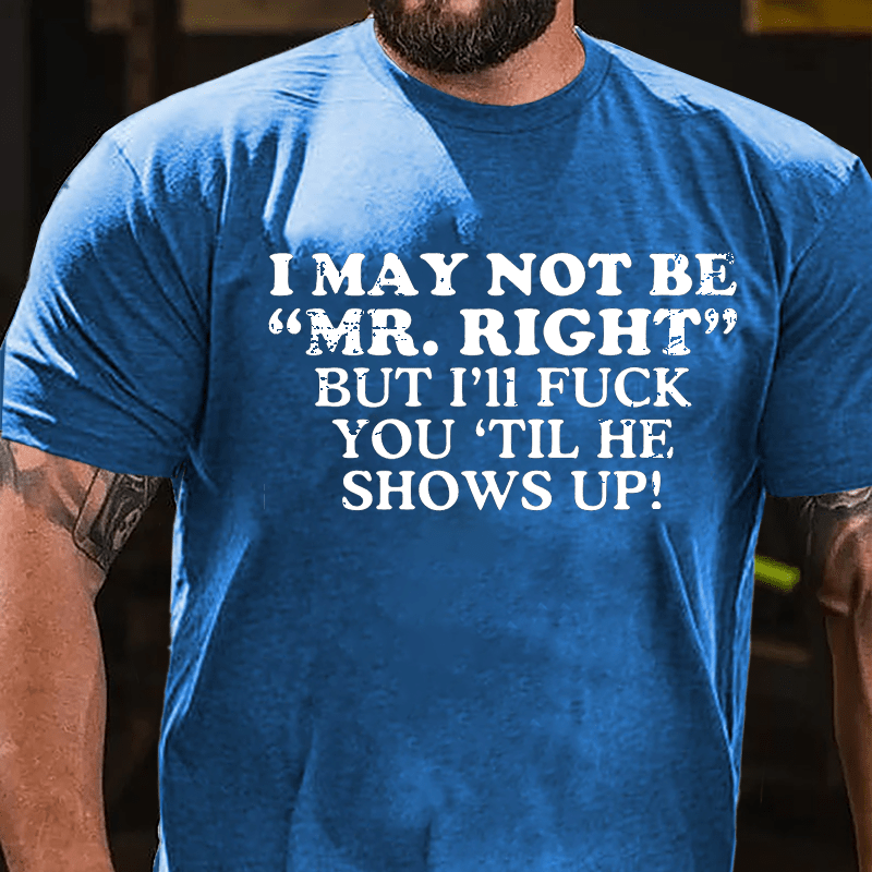 I May Not Be "Mr. Right" But I'll Fuck You 'Til He Shows Up Cotton T-shirt