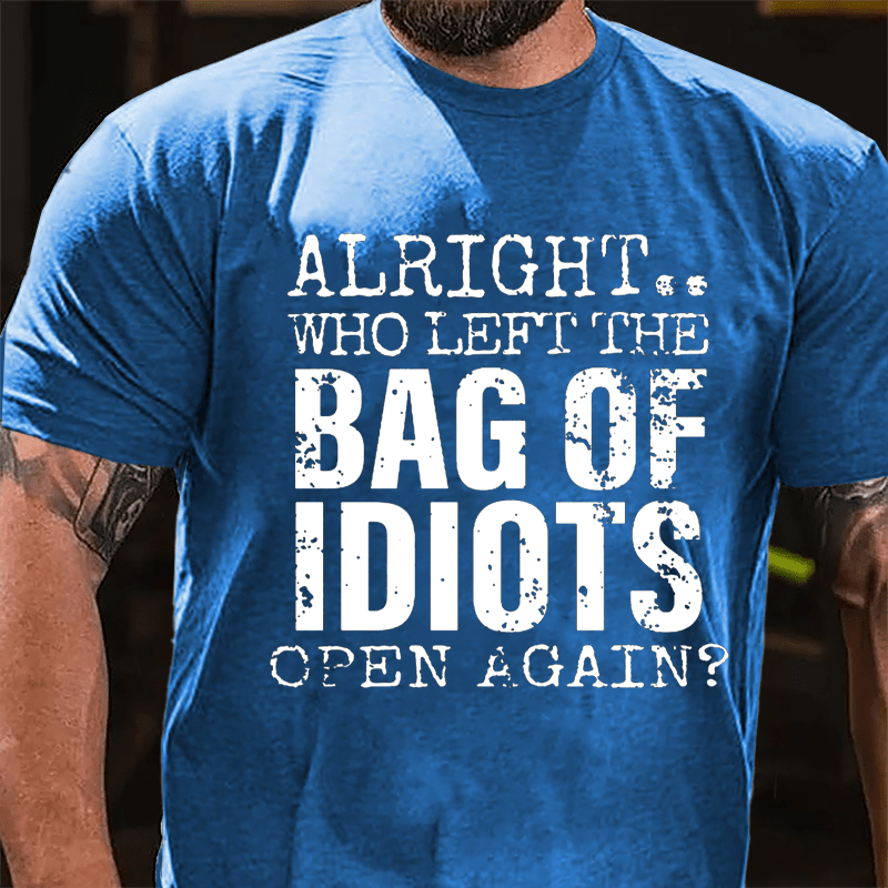 Alright Who Left The Bag Of Idiots Open Again Cotton T-shirt