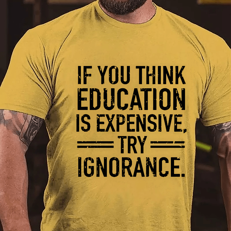 If You Think Education Is Expensive Try Ignorance Cotton T-shirt