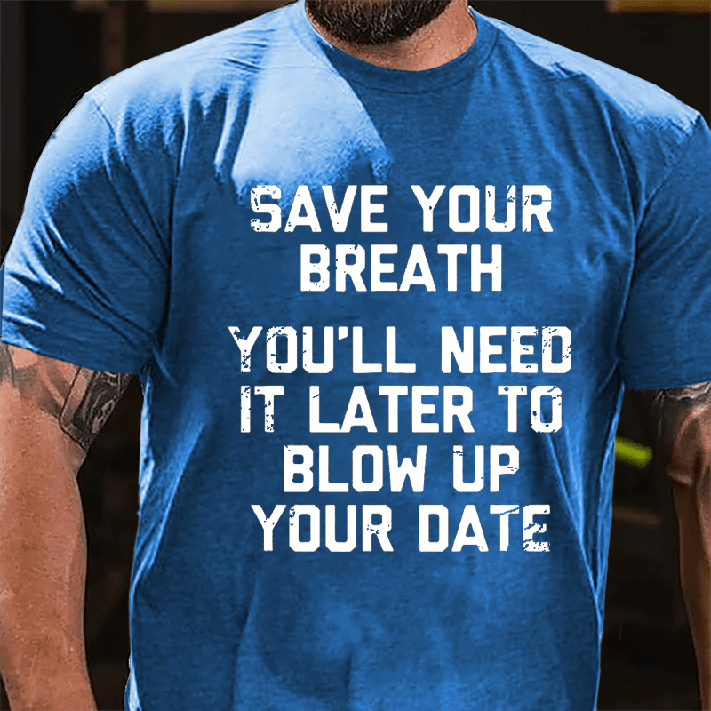 Save Your Breath You'll Need It Later To Blow Up Your Date Cotton T-shirt