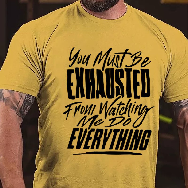 You Must Be Exhausted From Watching Me Do Everything Cotton T-shirt