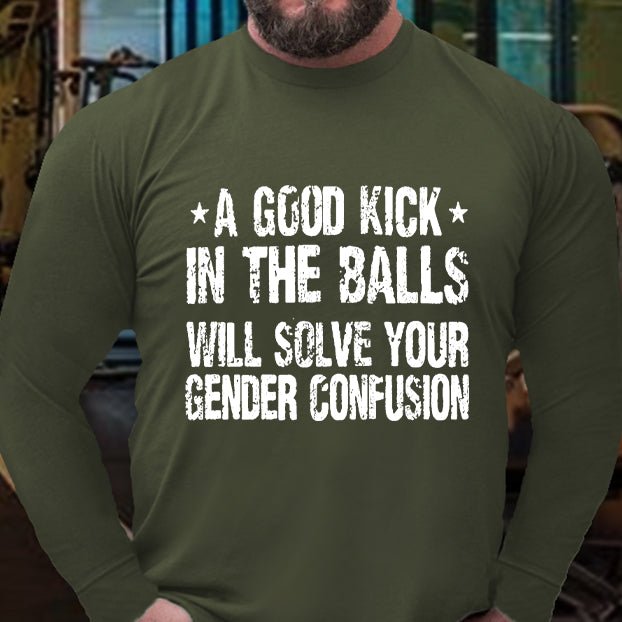 A Good Kick In The Balls Will Solve Your Gender Confusion Long Sleeve Shirt