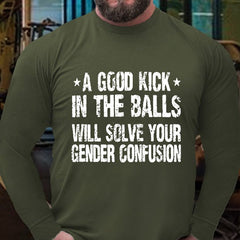 A Good Kick In The Balls Will Solve Your Gender Confusion Long Sleeve Shirt