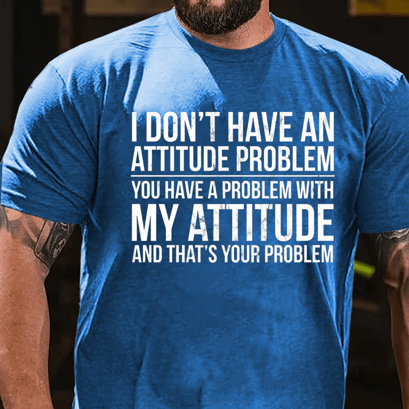 I Don't Have An Attitude Problem You Have A Problem With My Attitude And That's Your Problem Cotton T-shirt