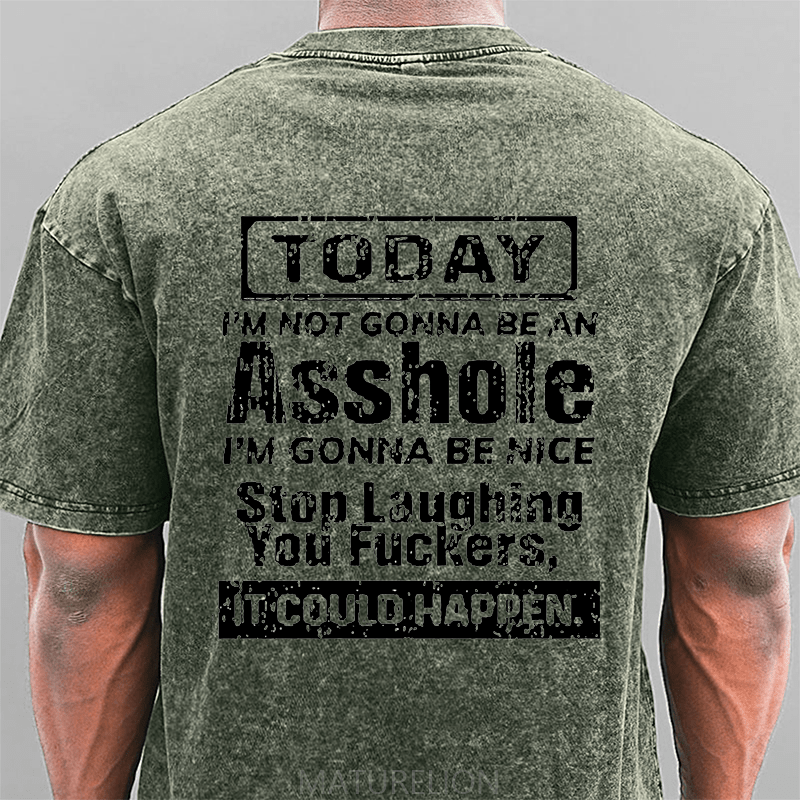 Maturelion Today I'm Not Gonna Be An Asshole I'm Gonna Be Nice Stop Laughing You Fuckers It Could Happen DTG Printing Washed  Cotton T-shirt