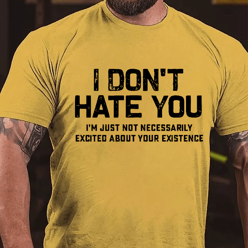 I Don't Hate You I'm Just Not Necessarily Excited About Your Existence Cotton T-shirt