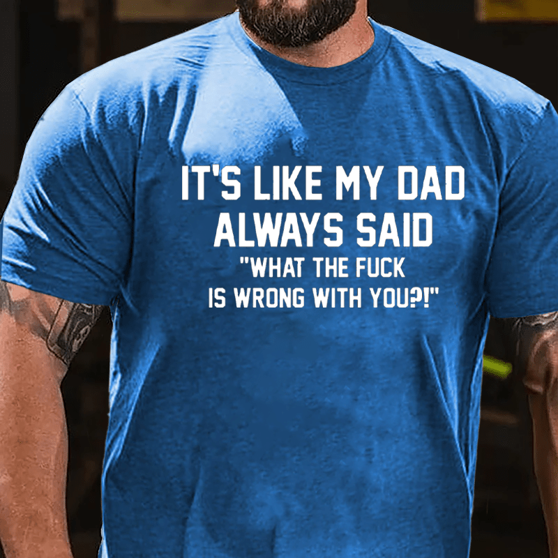 It's Like My Dad Always Said "What The Fuck Is Wrong With You" Cotton T-shirt