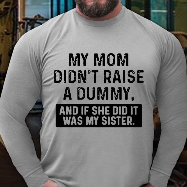 My Mom Didn't Raise A Dummy, And If She Did It Was My Sister Long Sleeve Shirt