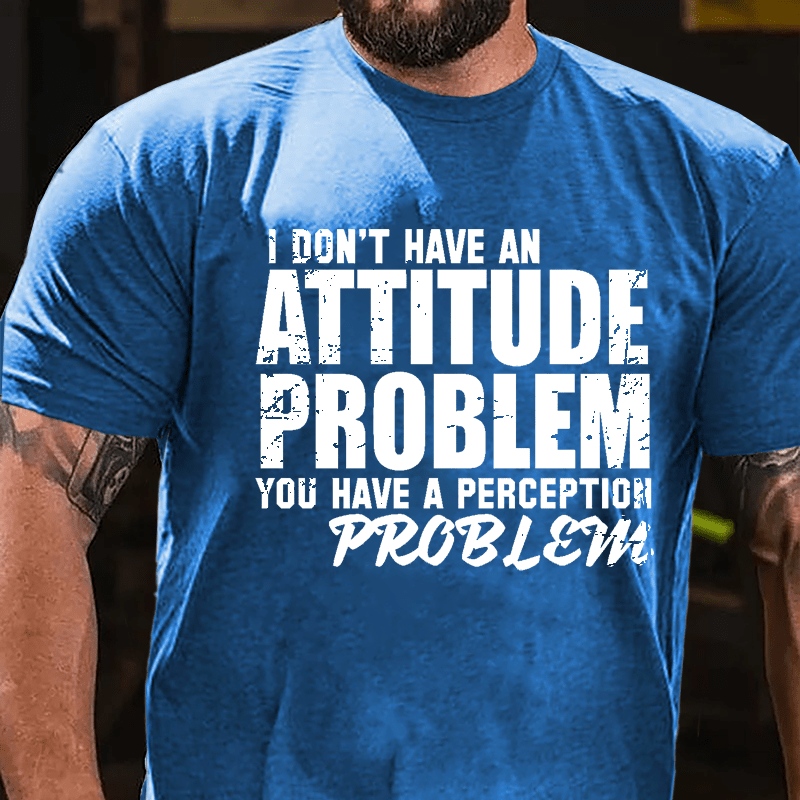 I Don't Have An Attitude Problem You Have A Perception Problem Cotton T-shirt