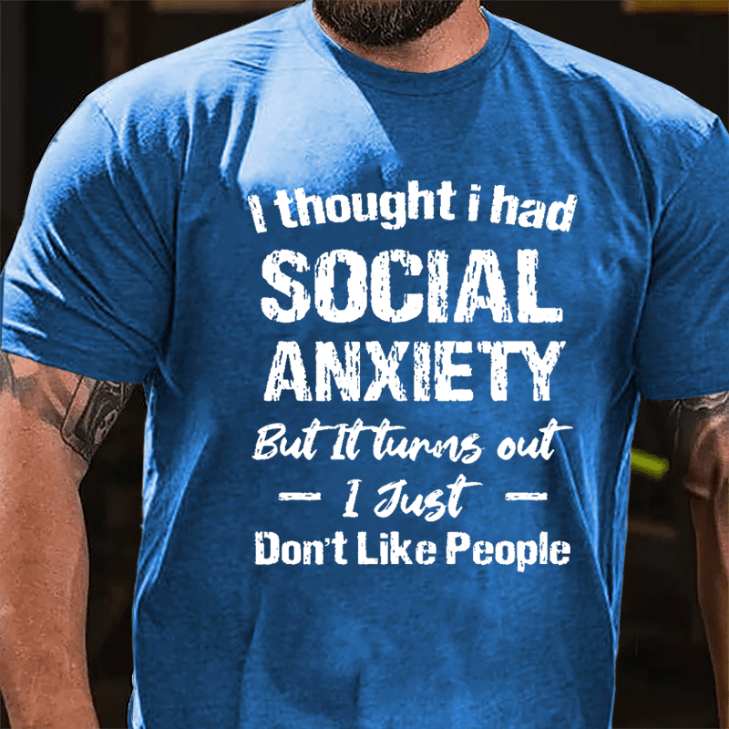 I Thought I Had Social Anxiety But It Turns Out I Just Don't Like People Humorous Cotton T-shirt