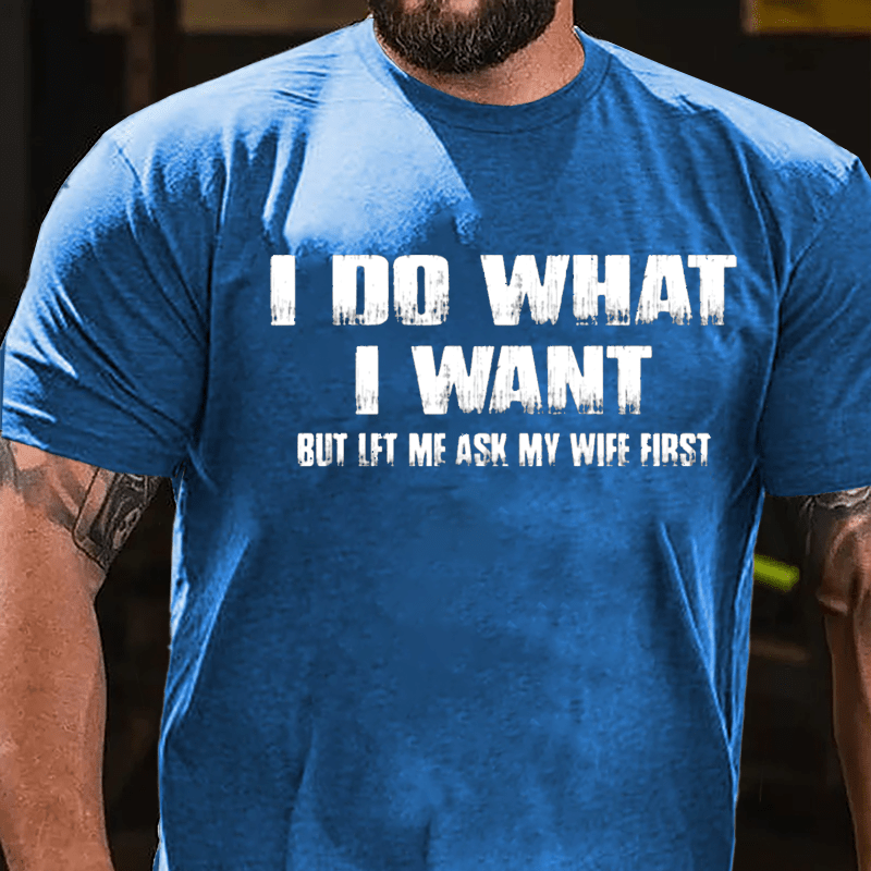 I Do What I Want But Let Me Ask My Wife First Cotton T-shirt