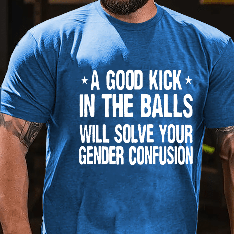 A Good Kick In The Balls Will Solve Your Gender Confusion Men's Cotton T-shirt
