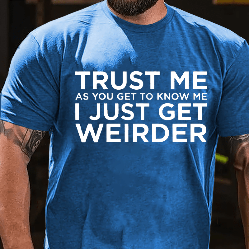 Trust Me As You Get To Know Me I Just Get Weirder Cotton T-shirt