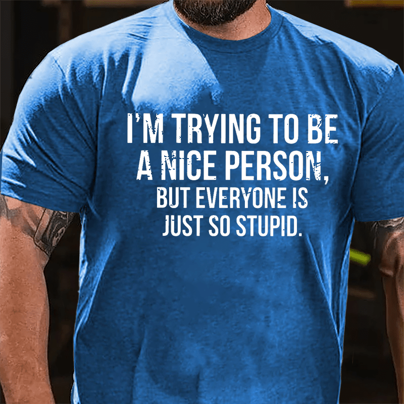 I'm Trying To Be A Nice Person But Everyone Is Just So Stupid Cotton T-shirt