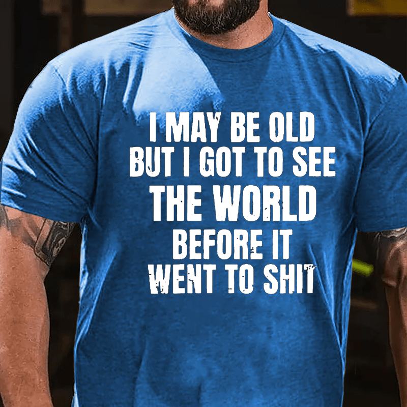 I May Be Old But I Got To See The World Before It Went To Shit Cotton T-shirt