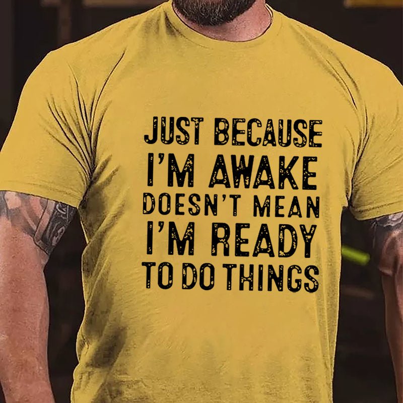 Just Because I'm Awake Doesn't Mean I'm Ready To Do Things Cotton T-shirt