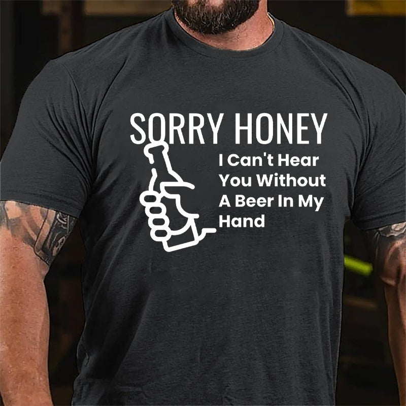 Sorry Honey I Can't Hear You Without A Beer In My Hand Cotton T-shirt