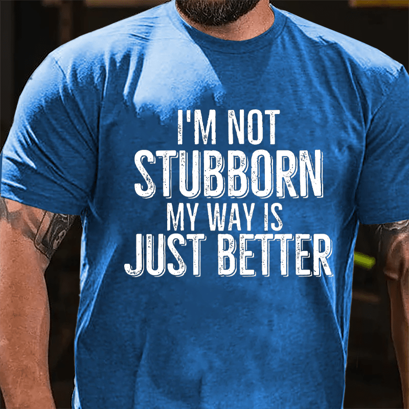 I'm Not Stubborn My Way Is Just Better Cotton T-shirt