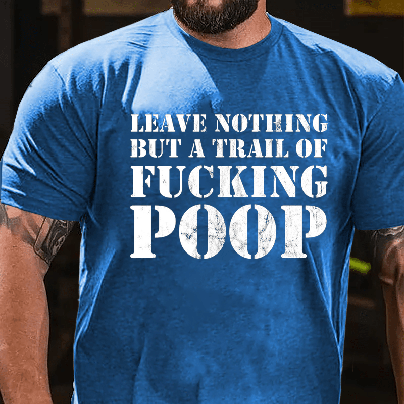 Leave Nothing But A Trail Of Fucking Poop Cotton T-shirt