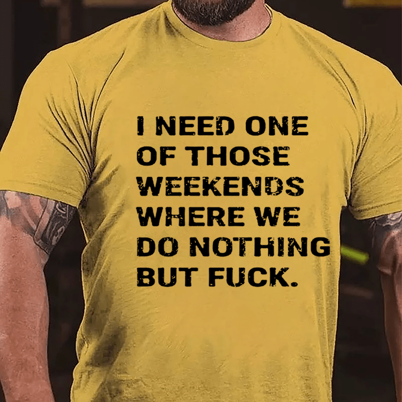 I Need One Of Those Weekends Where We Do Nothing But Fuck Cotton T-shirt