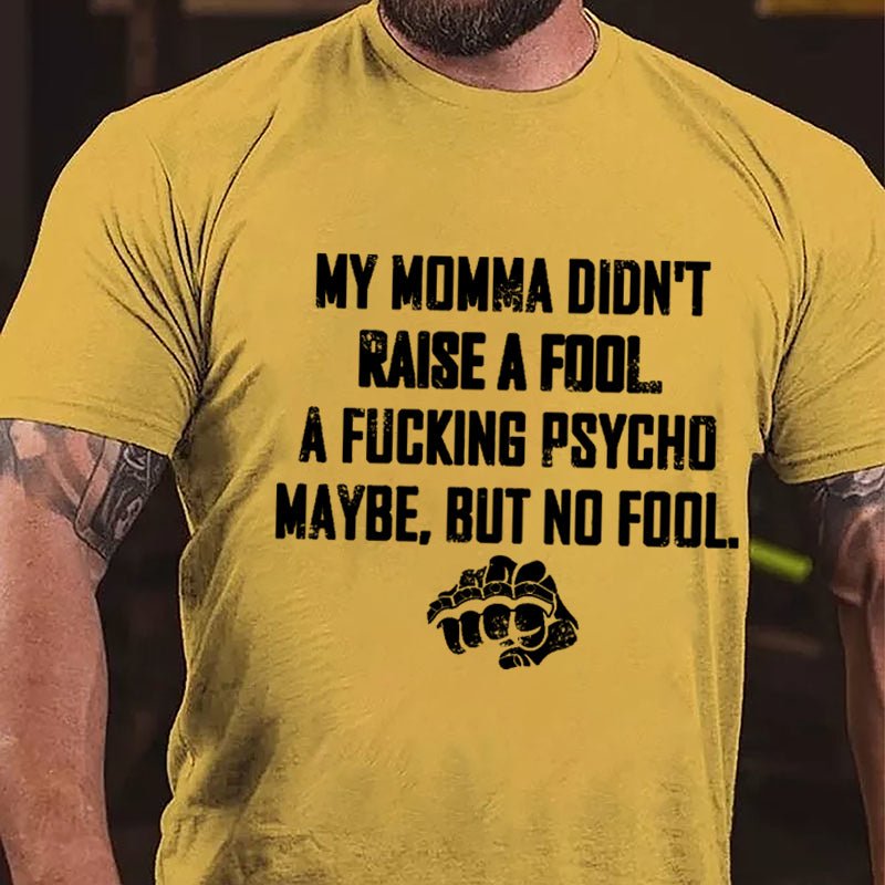 My Momma Didn't Raise A Fool A Fucking Psycho Maybe But No Fool Cotton T-shirt